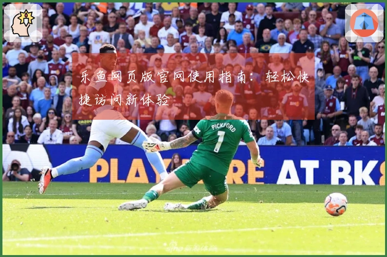 乐鱼网页版官网使用指南：轻松快捷访问新体验
