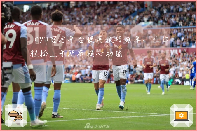 leyu官方平台使用技巧分享，让你轻松上手所有核心功能