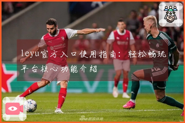 leyu官方入口使用指南：轻松畅玩平台核心功能介绍