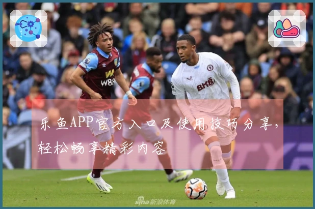 乐鱼APP官方入口及使用技巧分享，轻松畅享精彩内容